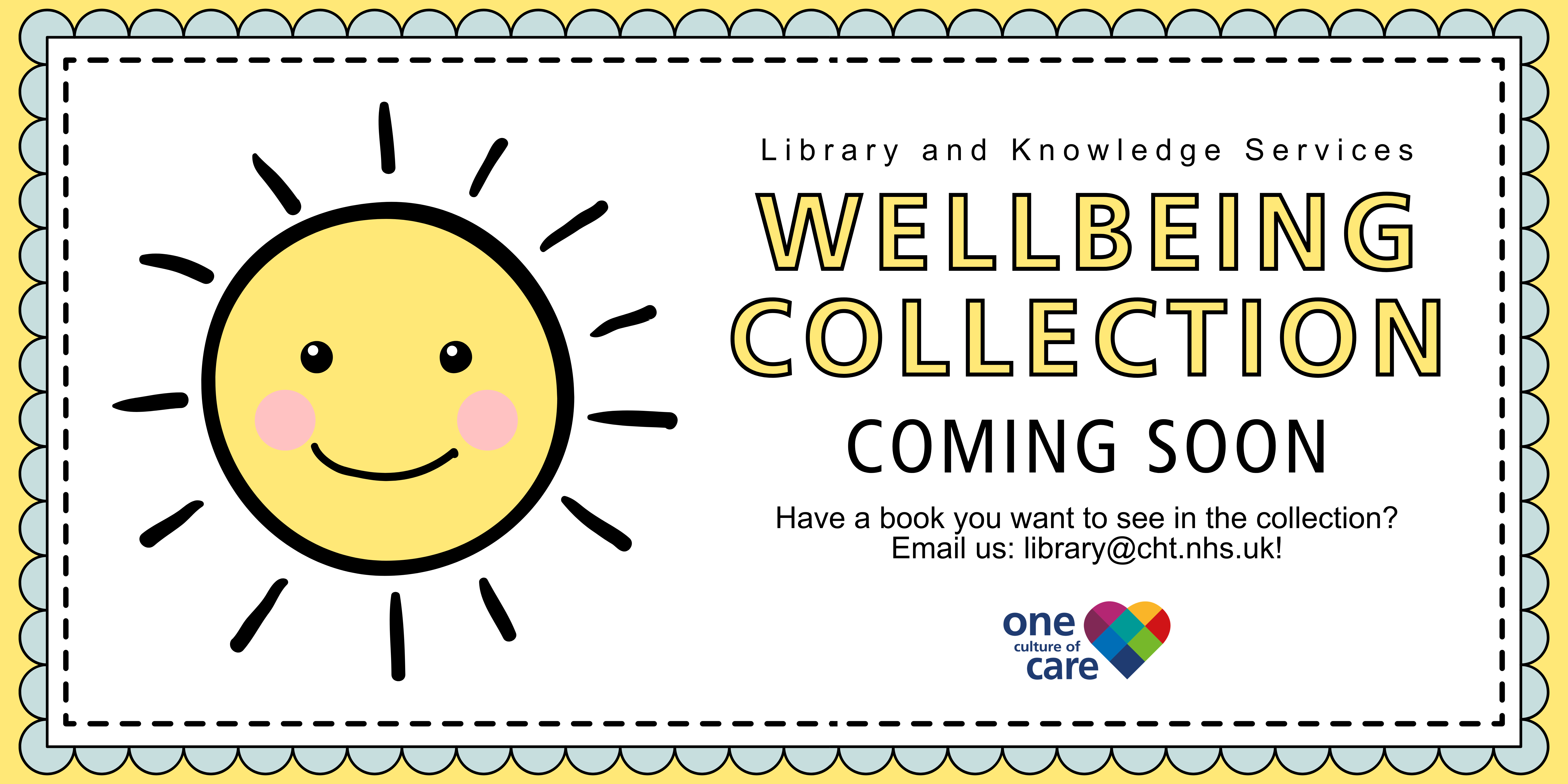 Yellow and blue banner with graphic of a yellow smiling sun and text reading "Library and Knowledge Services Wellbeing Collection Coming Soon. Have a book you want to see in the collection? Email us: library@cht.nhs.uk!"